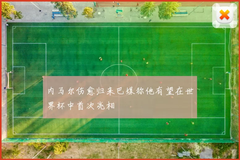 内马尔伤愈归来巴媒称他有望在世界杯中首次亮相