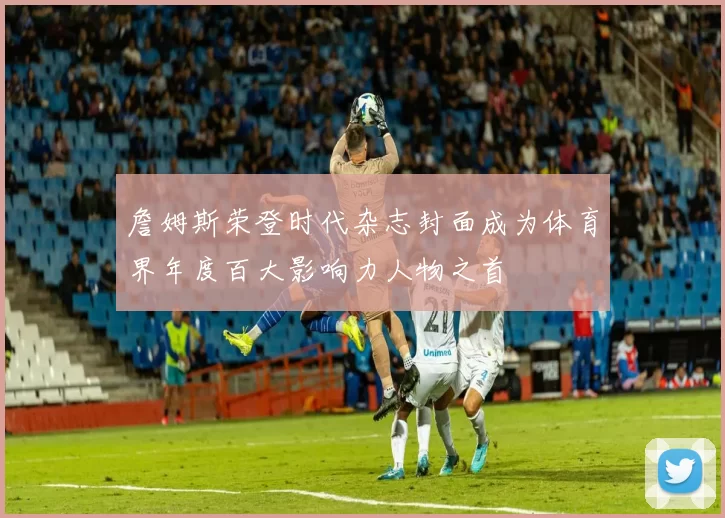 詹姆斯荣登时代杂志封面成为体育界年度百大影响力人物之首